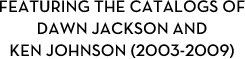 Featuring the catalogs of Dawn Jackson and Ken Johnson (2003-2009)